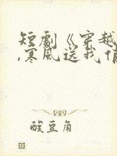 短剧《穿越古代,寒风送我俏佳人》