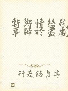 斩断情丝我与旧事归于尽剧