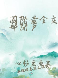 国际黄金交易到哪开户