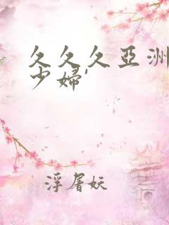 久久久亚洲精品少妇'