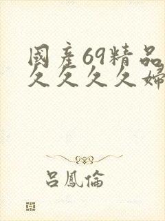 国产69精品久久久久久妇女