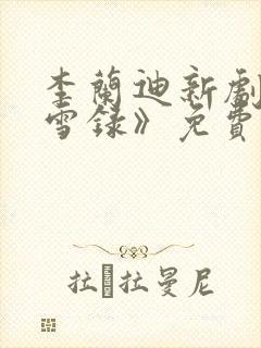 李兰迪新剧《朝雪录》免费观看全集