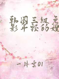 韩国三级免费电影年轻的嫂子