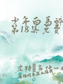 少年白马醉春风第18集免费播放