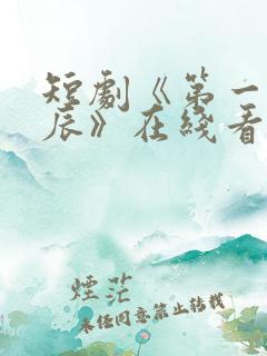 短剧《第一次星辰》在线看