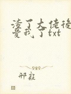 渣了大佬后他更爱我了txt