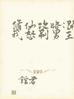 修仙攻略:开局我怒刷男主好感度 姑娘横着走