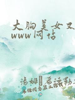 大胸美女又黄又www网站
