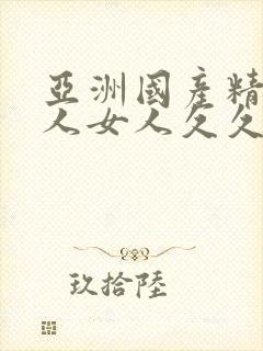 亚洲国产精品成人女人久久久