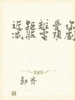 近距离爱你无删减版电视剧免费观看全集