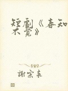 短剧《春知晓梦不觉》