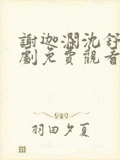 谢迦澜沈舒瑶短剧免费观看