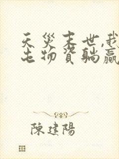 天灾末世,我靠屯物资躺赢在线全本阅读