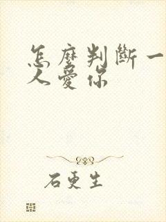 怎么判断一个男人爱你