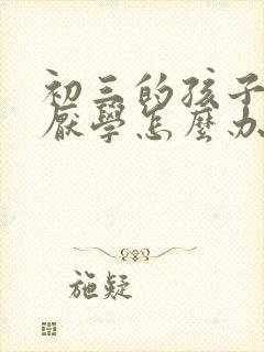 初三的孩子严重厌学怎么办