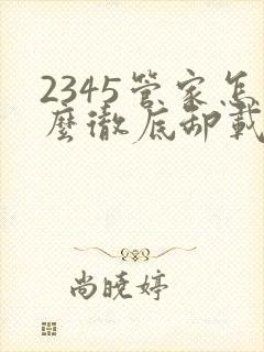 2345管家怎么彻底卸载