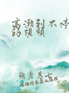 高潮到不停喷水的视频