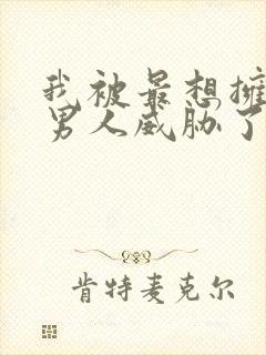 我被最想拥抱的男人威胁了漫画免费无删减