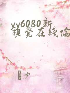 yy6080新视觉在线伦理