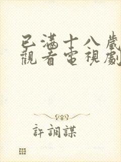 已满十八岁免费观看电视剧的网站