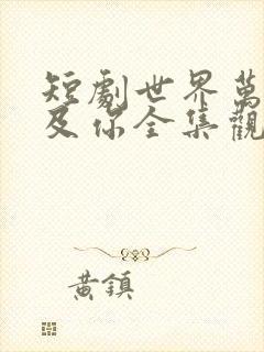 短剧世界万物不及你全集观看