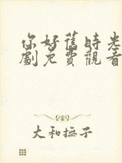 你好旧时光电视剧免费观看完整版