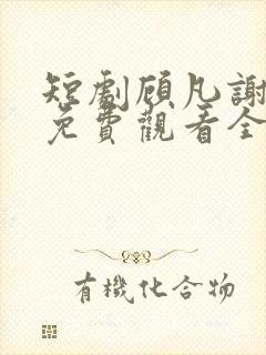 短剧顾凡谢念薇免费观看全集