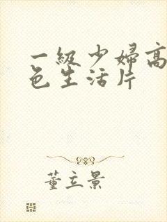 一级少妇高清性色生活片