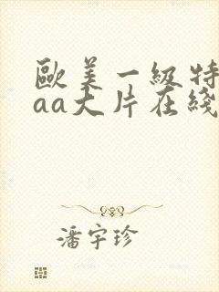 欧美一级特黄aaa大片在线观看_欧美日