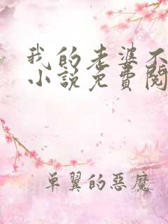 我的老婆不对劲小说免费阅读全文最新章节