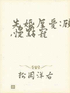 先婚厚爱:顾少,慢点宠