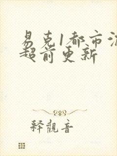 易克1都市沉浮超前更新