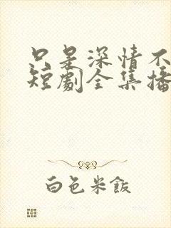 只是深情不逢时短剧全集播放