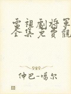 电视剧将军在上全集免费观看