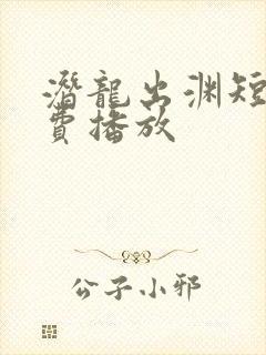 潜龙出渊短剧免费播放
