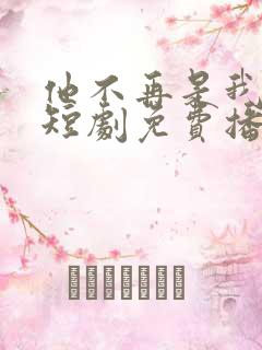 他不再是我的光短剧免费播放