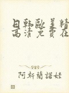 日韩欧美精品a高清免费在线观看