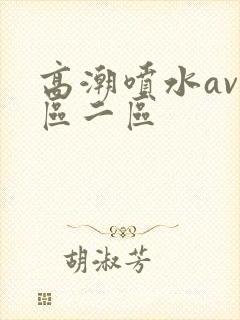 高潮喷水av一区二区