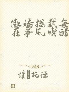 傲娇总裁每天都在争风吃醋短剧免费观看