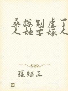 桑总别虐了,夫人她要嫁人了短剧