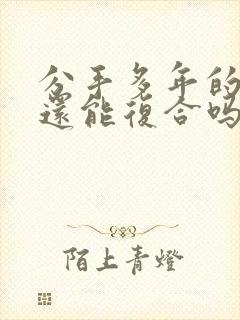 分手多年的男友还能复合吗