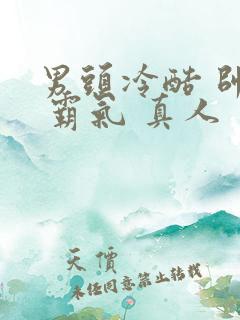 男头冷酷 帅气 霸气 真人