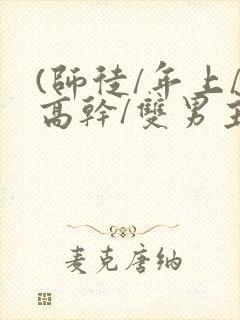 (师徒/年上/高干/双男主)h