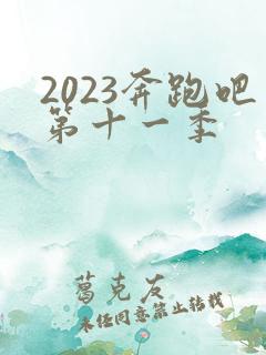 2023奔跑吧第十一季
