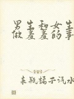 男生和女生一起做羞羞的事的软件