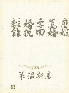 离婚要怎么样才能挽回婚姻