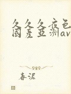 久久久夜色精品国产亚洲av高清