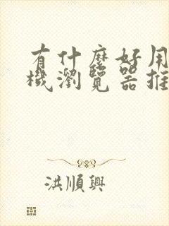 有什么好用的手机浏览器推荐