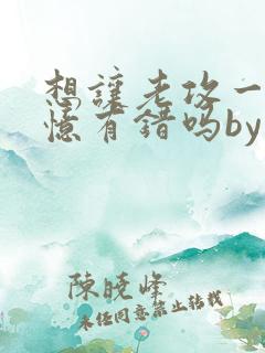 想让老攻一直失忆有错吗by不歇全文免费阅读