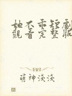 她不乖短剧免费观看完整版